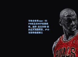 华体会体育app：ESPN非正式MVP投票揭晓，谢伊·吉尔杰斯-亚历山大领跑榜单，卢卡·东契奇稳居第三