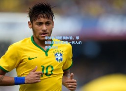 华体会|绿茵初体验，那抹鲜红如何点亮一代人的青春印记