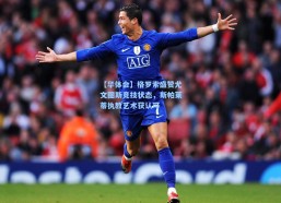 【华体会】格罗索盛赞尤文图斯竞技状态，斯帕莱蒂执教艺术获认可