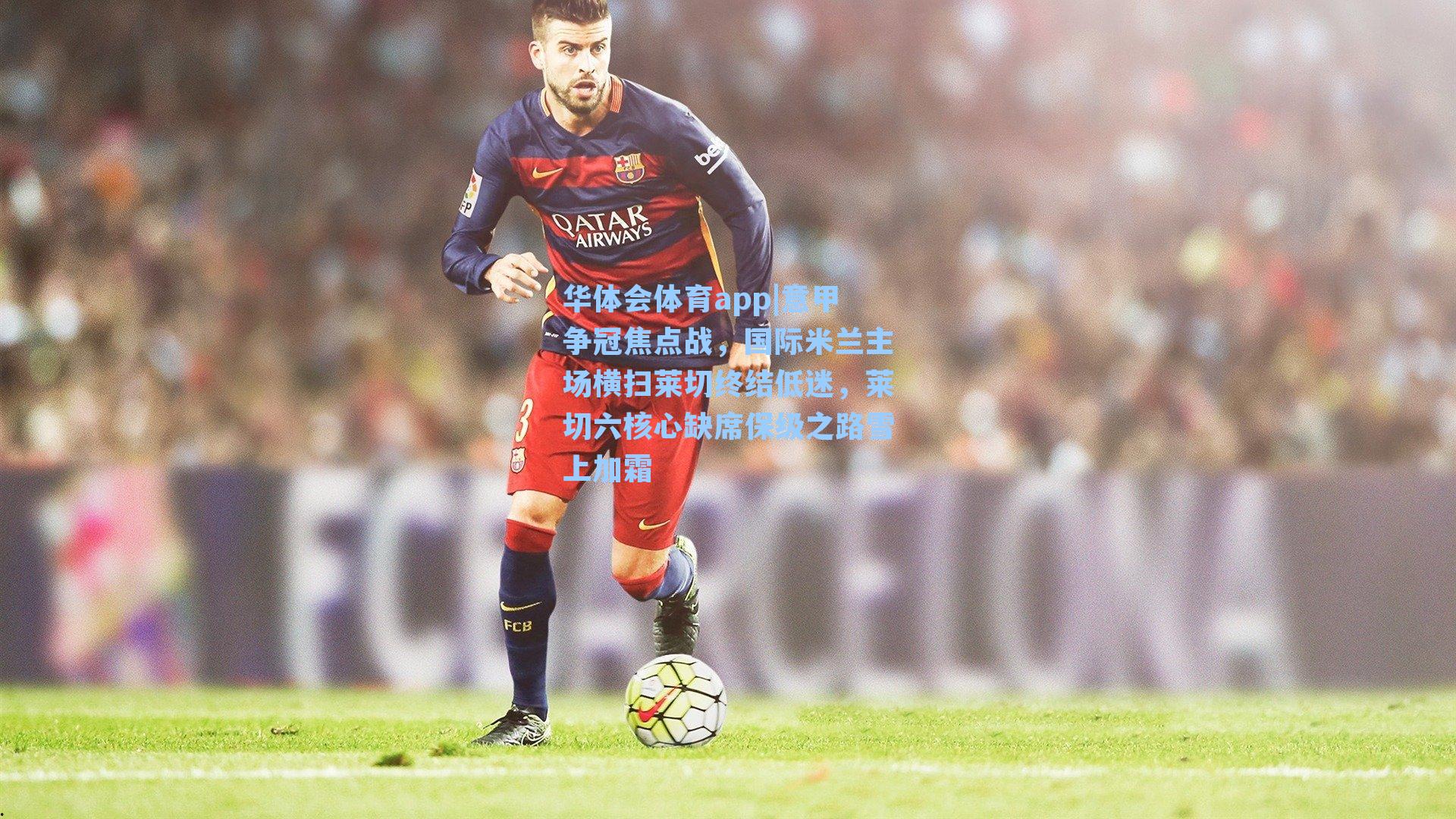 意甲争冠焦点战，国际米兰主场横扫莱切终结低迷，莱切六核心缺席保级之路雪上加霜