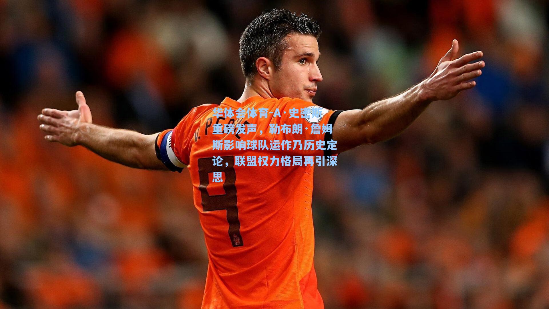 A·史密斯重磅发声，勒布朗·詹姆斯影响球队运作乃历史定论，联盟权力格局再引深思