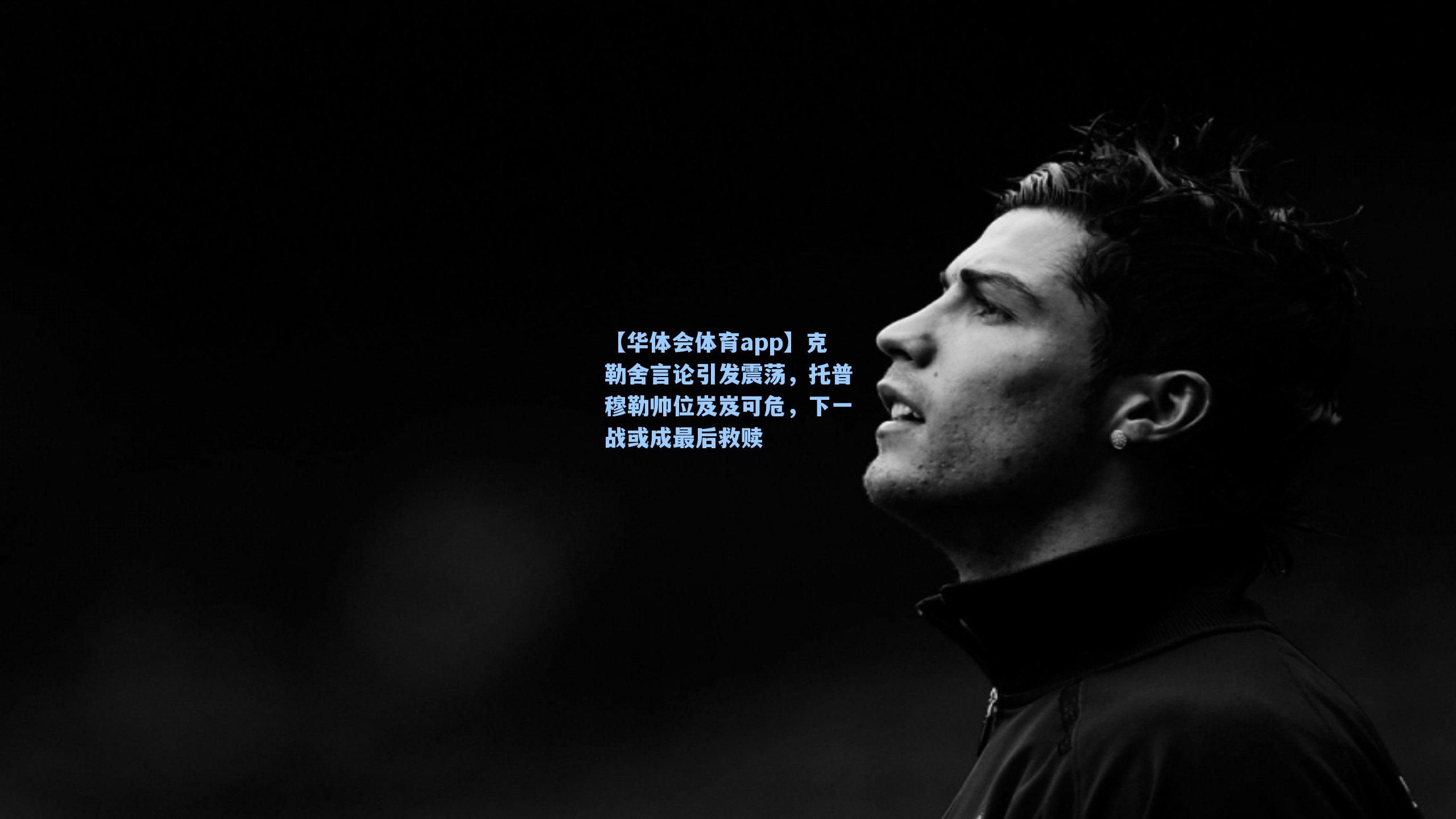 克勒舍言论引发震荡，托普穆勒帅位岌岌可危，下一战或成最后救赎