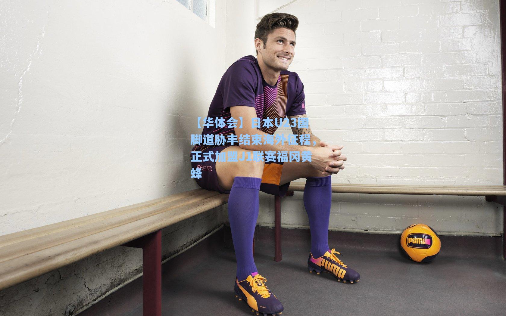 日本U23国脚道胁丰结束海外征程，正式加盟J1联赛福冈黄蜂