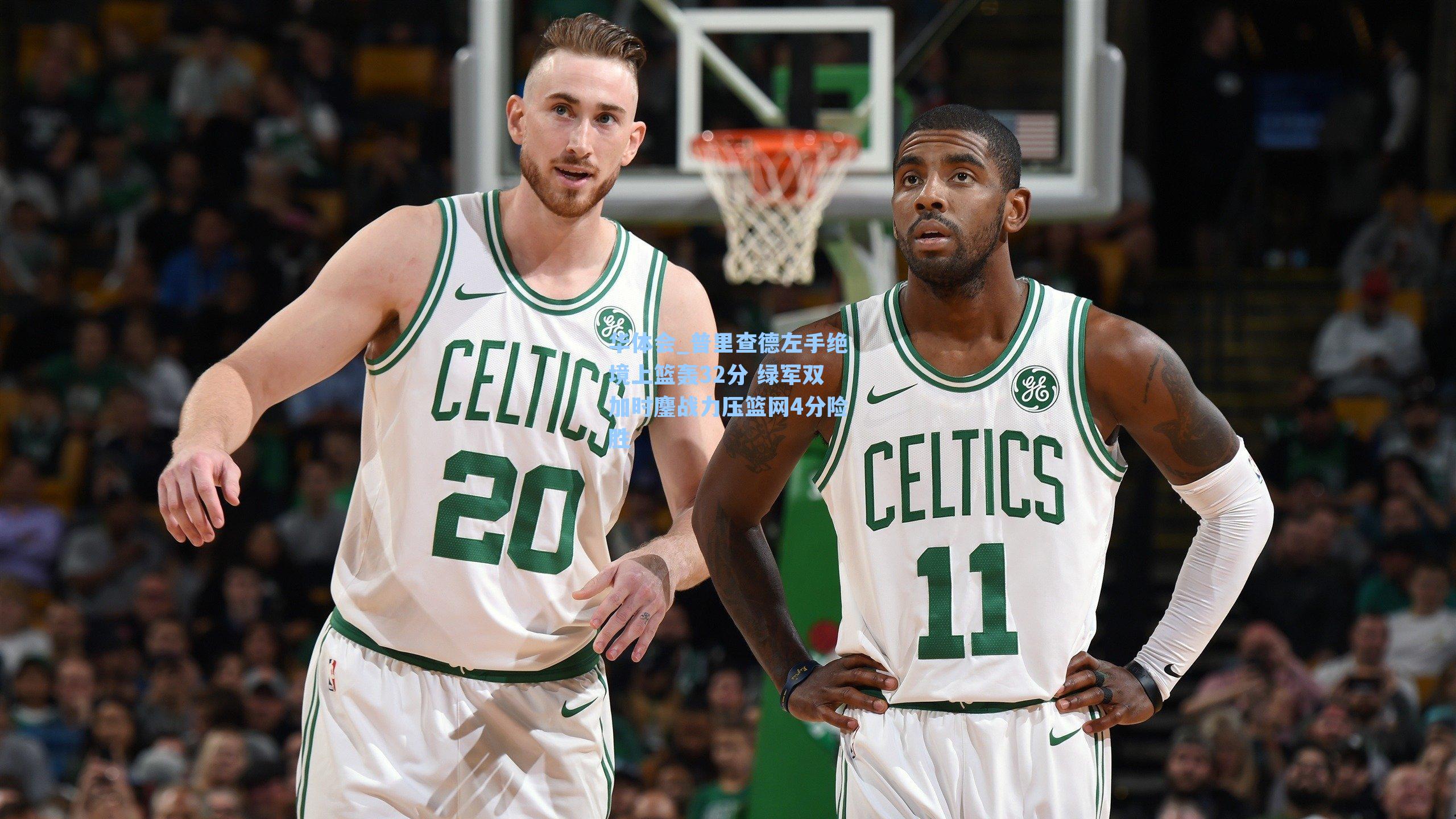 普里查德左手绝境上篮轰32分 绿军双加时鏖战力压篮网4分险胜
