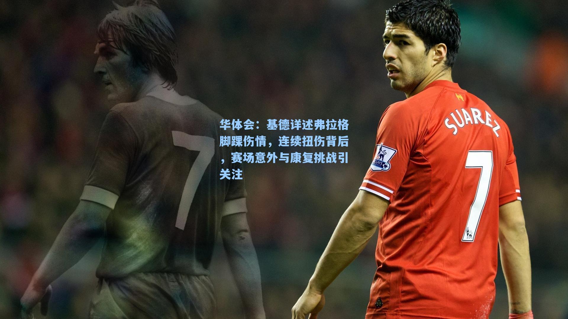 基德详述弗拉格脚踝伤情，连续扭伤背后，赛场意外与康复挑战引关注