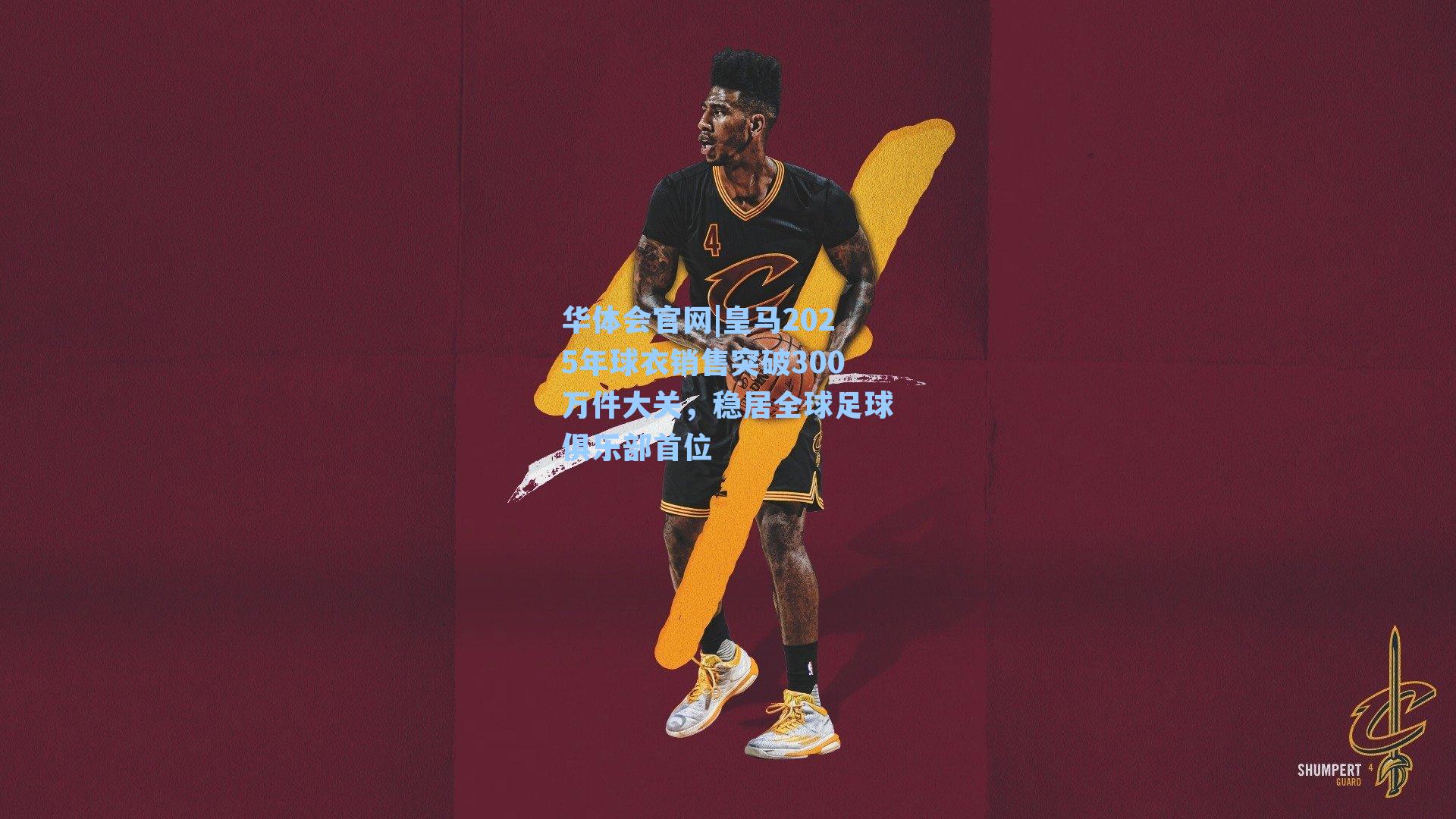 皇马2025年球衣销售突破300万件大关，稳居全球足球俱乐部首位